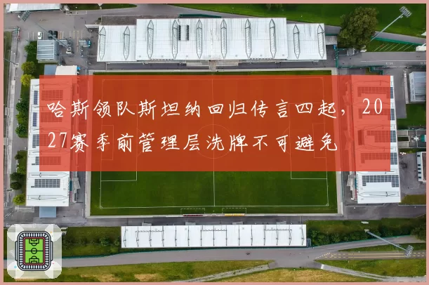 哈斯领队斯坦纳回归传言四起，2027赛季前管理层洗牌不可避免