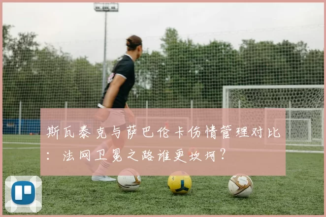 斯瓦泰克与萨巴伦卡伤情管理对比:法网卫冕之路谁更坎坷?