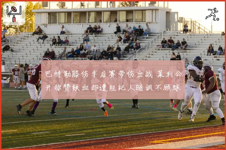 巴特勒膝伤季后赛带伤出战 莱利公开称赞铁血却遭经纪人暗讽不顾球员生涯