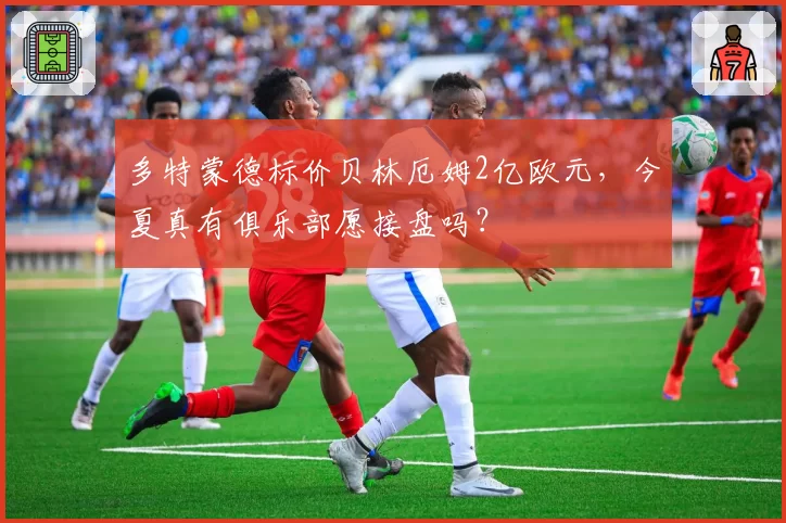 多特蒙德标价贝林厄姆2亿欧元，今夏真有俱乐部愿接盘吗？