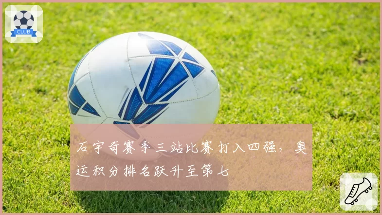 石宇奇赛季三站比赛打入四强,奥运积分排名跃升至第七