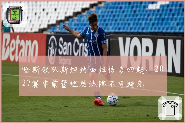 哈斯领队斯坦纳回归传言四起，2027赛季前管理层洗牌不可避免