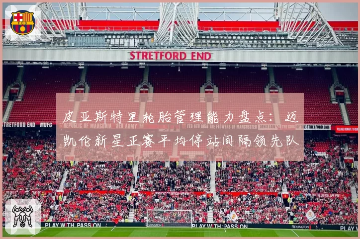 皮亚斯特里轮胎管理能力盘点：迈凯伦新星正赛平均停站间隔领先队友