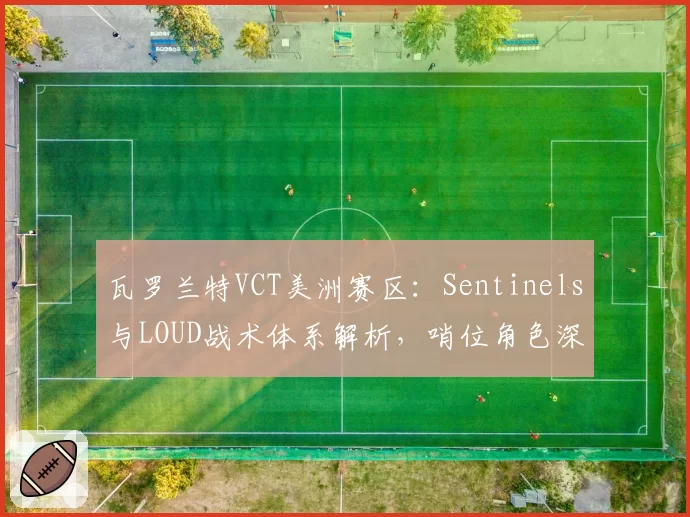 瓦罗兰特VCT美洲赛区：Sentinels与LOUD战术体系解析，哨位角色深度博弈