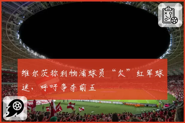 维尔茨称利物浦球员“欠”红军球迷，呼吁争夺前五