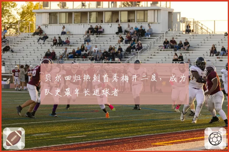 贝尔回归热刺首秀梅开二度，成为队史最年长进球者