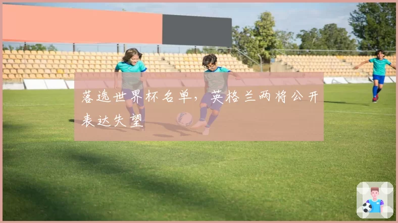 落选世界杯名单，英格兰两将公开表达失望